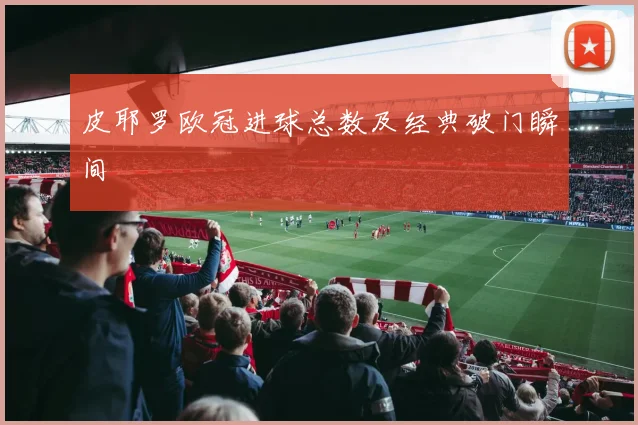 皮耶罗欧冠进球总数及经典破门瞬间
