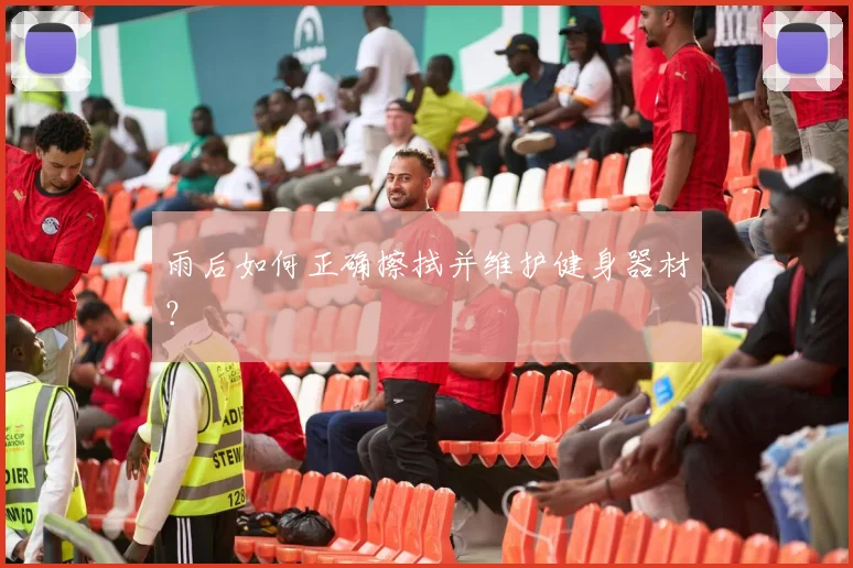 雨后如何正确擦拭并维护健身器材？