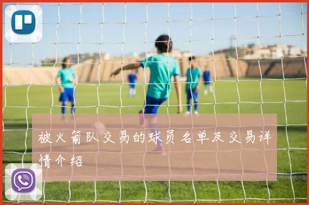 被火箭队交易的球员名单及交易详情介绍