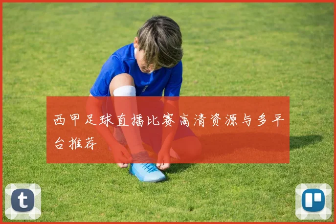 西甲足球直播比赛高清资源与多平台推荐