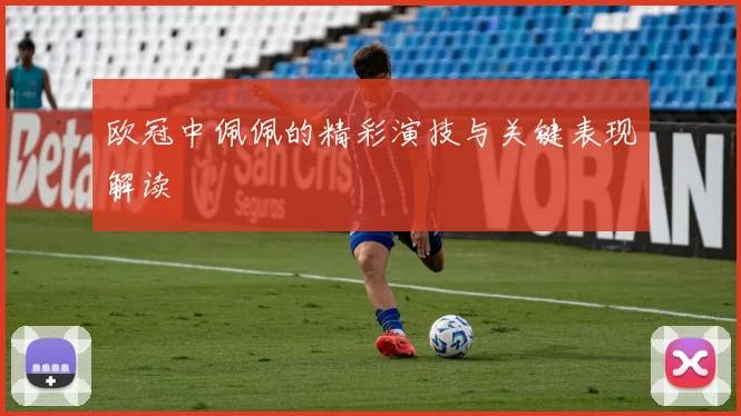 欧冠中佩佩的精彩演技与关键表现解读