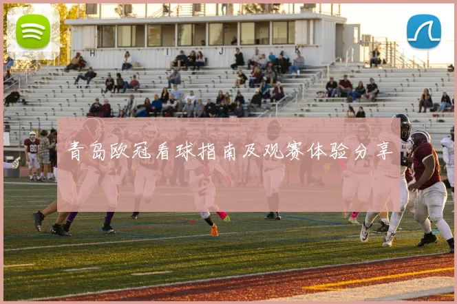 青岛欧冠看球指南及观赛体验分享