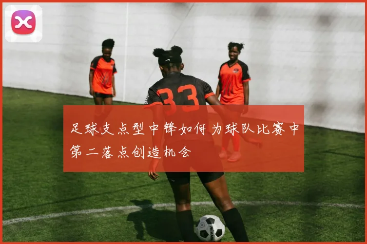 足球支点型中锋如何为球队比赛中第二落点创造机会