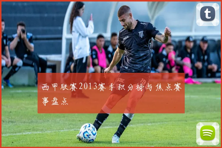 西甲联赛2013赛季积分榜与焦点赛事盘点