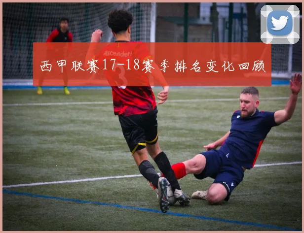 西甲联赛17-18赛季排名变化回顾