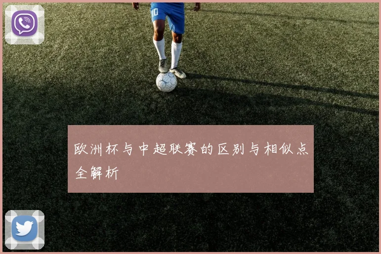 欧洲杯与中超联赛的区别与相似点全解析