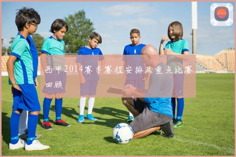 西甲2014赛季赛程安排及重点比赛回顾